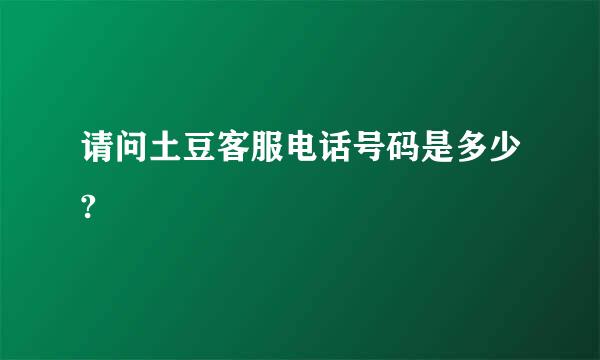 请问土豆客服电话号码是多少?