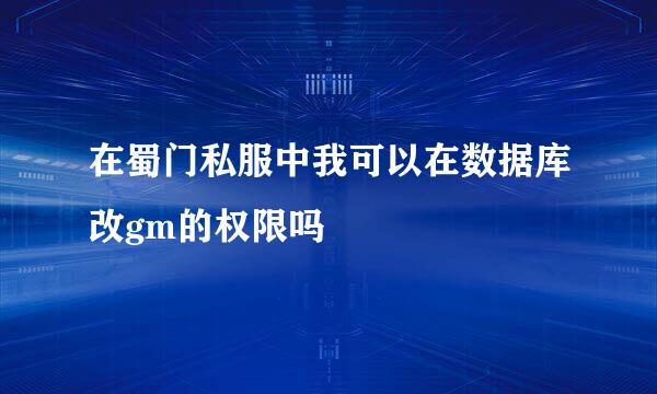 在蜀门私服中我可以在数据库改gm的权限吗