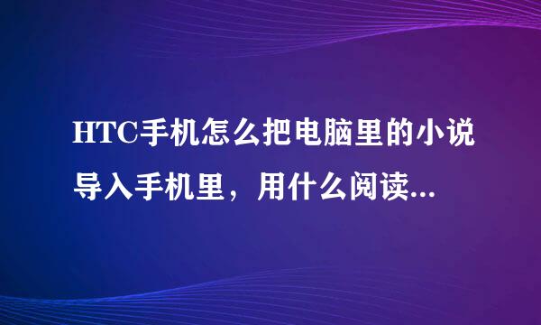 HTC手机怎么把电脑里的小说导入手机里，用什么阅读器比较好？？