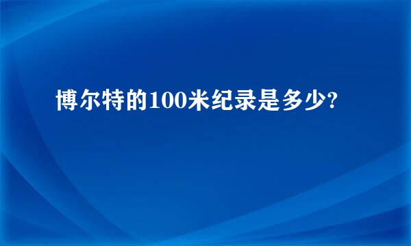 博尔特的100米纪录是多少?