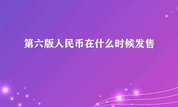 第六版人民币在什么时候发售