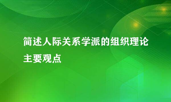 简述人际关系学派的组织理论主要观点