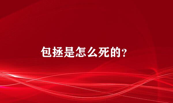 包拯是怎么死的？