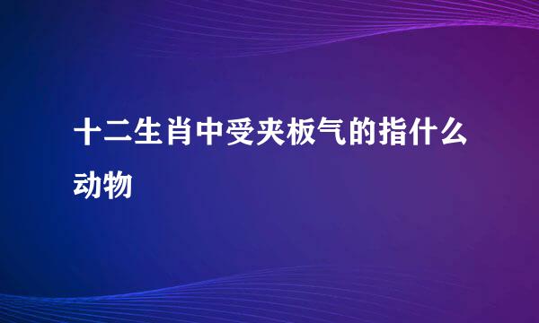 十二生肖中受夹板气的指什么动物