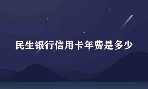 民生银行信用卡年费是多少