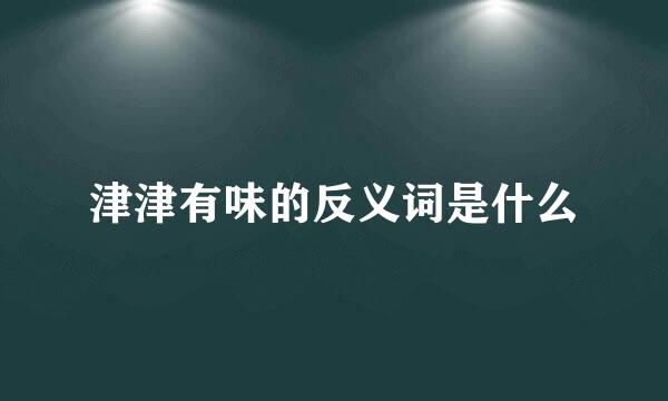 津津有味的反义词是什么