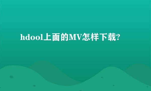 hdool上面的MV怎样下载?