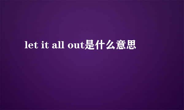 let it all out是什么意思