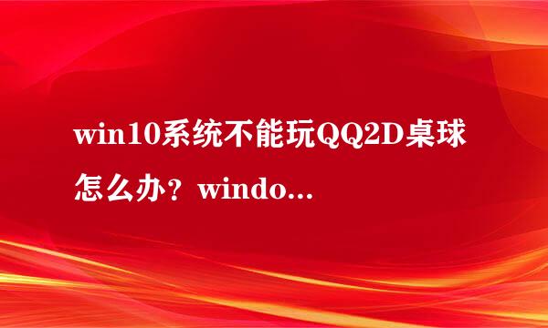 win10系统不能玩QQ2D桌球怎么办？windows10无法打开QQ2D桌球的解决方法