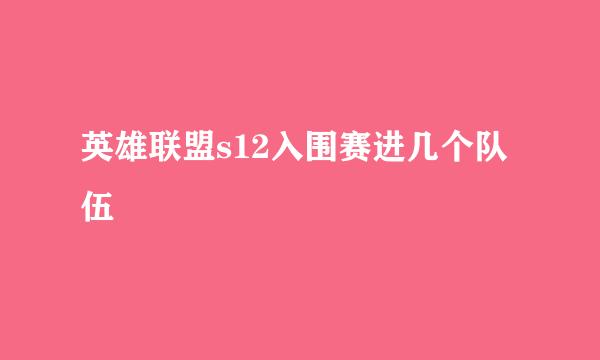 英雄联盟s12入围赛进几个队伍