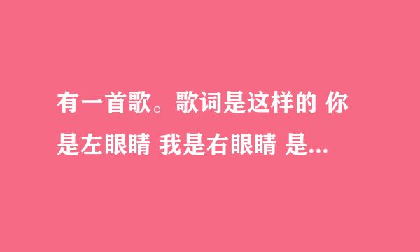 有一首歌。歌词是这样的 你是左眼睛 我是右眼睛 是什么歌?