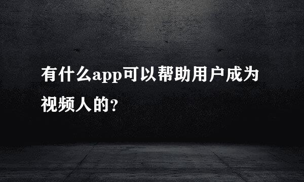 有什么app可以帮助用户成为视频人的？