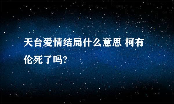 天台爱情结局什么意思 柯有伦死了吗?