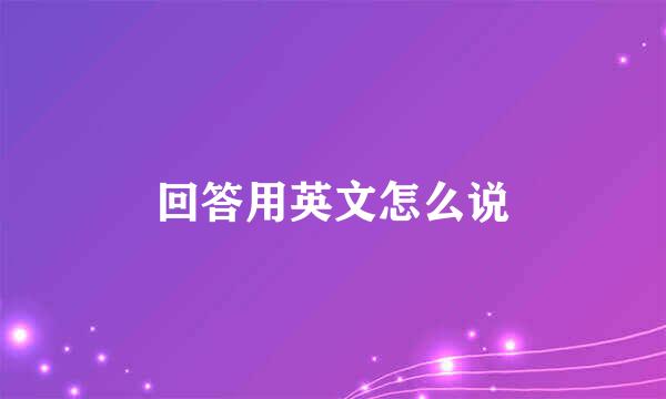 回答用英文怎么说