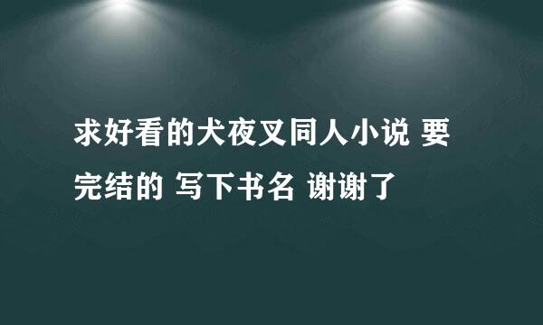 求好看的犬夜叉同人小说 要完结的 写下书名 谢谢了