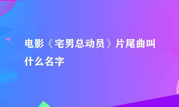 电影《宅男总动员》片尾曲叫什么名字