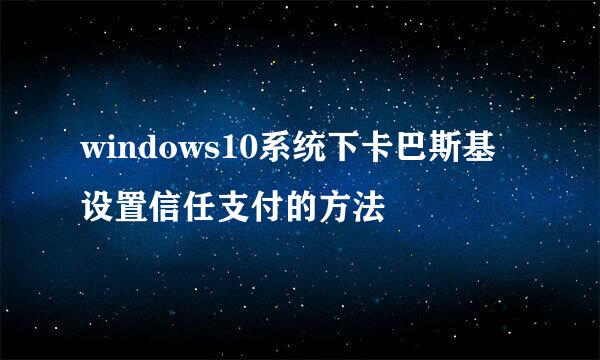 windows10系统下卡巴斯基设置信任支付的方法