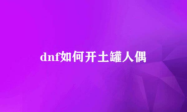 dnf如何开土罐人偶