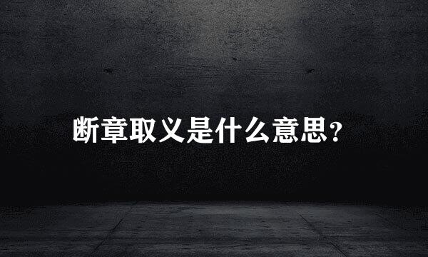 断章取义是什么意思？