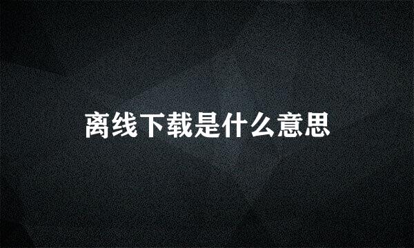 离线下载是什么意思