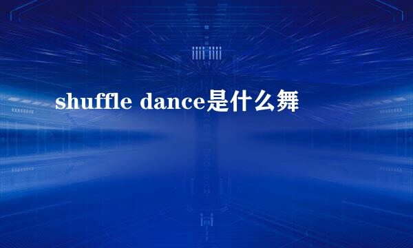 shuffle dance是什么舞