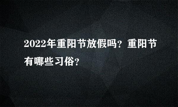 2022年重阳节放假吗？重阳节有哪些习俗？