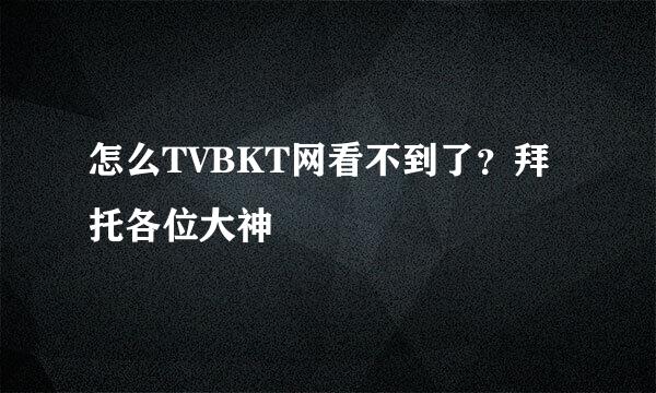 怎么TVBKT网看不到了？拜托各位大神