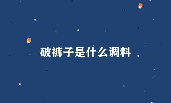 破裤子是什么调料