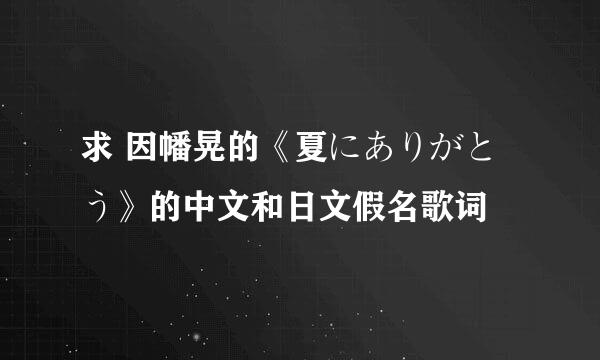 求 因幡晃的《夏にありがとう》的中文和日文假名歌词