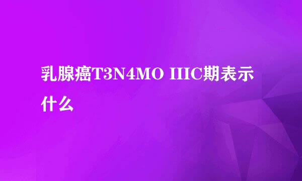 乳腺癌T3N4MO IIIC期表示什么