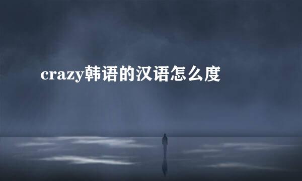 crazy韩语的汉语怎么度