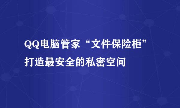 QQ电脑管家“文件保险柜” 打造最安全的私密空间