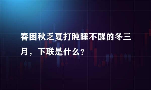 春困秋乏夏打盹睡不醒的冬三月，下联是什么？