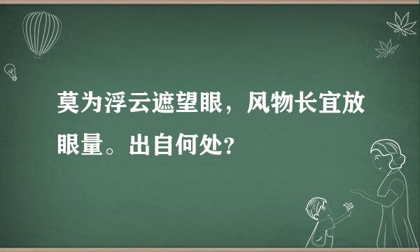 莫为浮云遮望眼，风物长宜放眼量。出自何处？