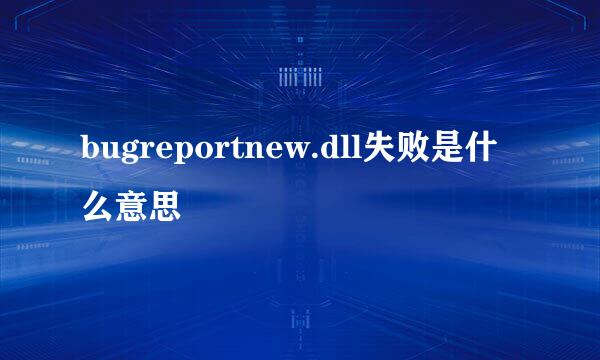 bugreportnew.dll失败是什么意思