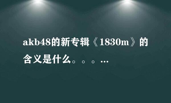 akb48的新专辑《1830m》的含义是什么。。。米娜桑。。。帮忙解释一下。。。拜托啦。。。