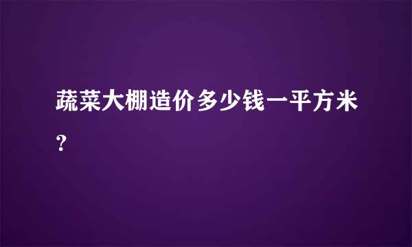 蔬菜大棚造价多少钱一平方米？