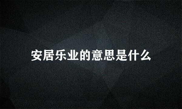 安居乐业的意思是什么