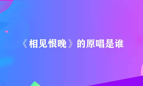 《相见恨晚》的原唱是谁