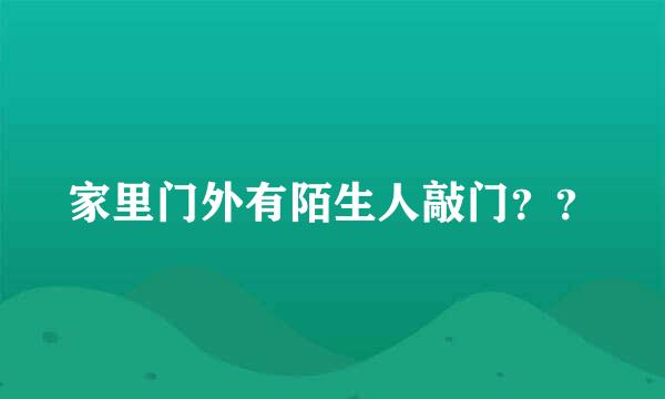 家里门外有陌生人敲门？？