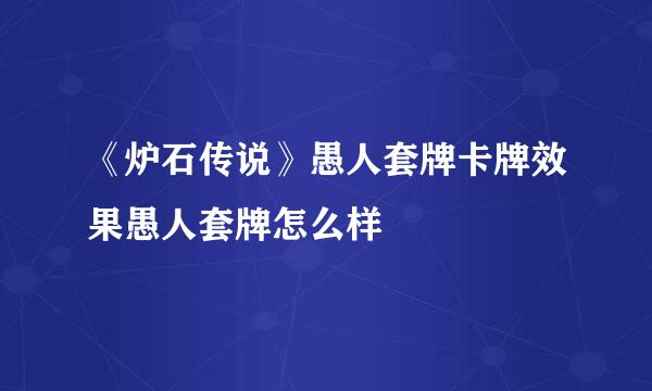 《炉石传说》愚人套牌卡牌效果愚人套牌怎么样