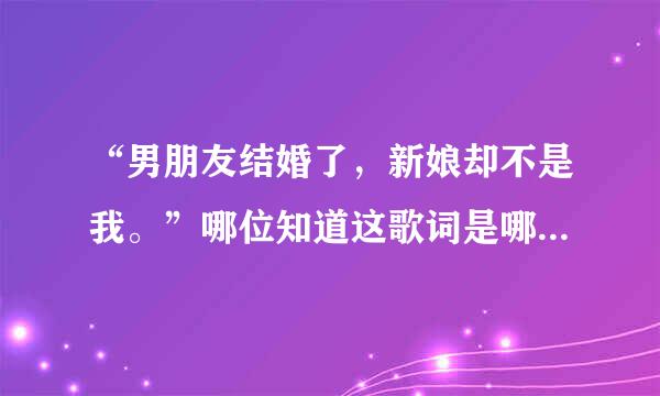 “男朋友结婚了，新娘却不是我。”哪位知道这歌词是哪首歌的？