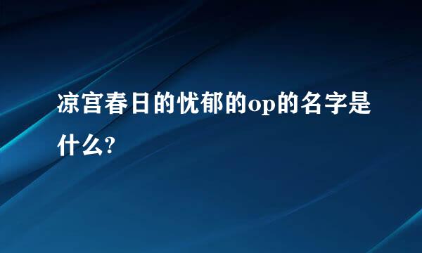 凉宫春日的忧郁的op的名字是什么?