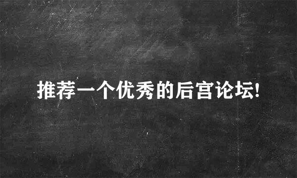 推荐一个优秀的后宫论坛!