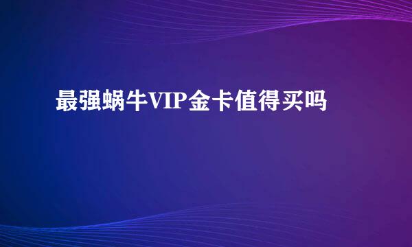 最强蜗牛VIP金卡值得买吗