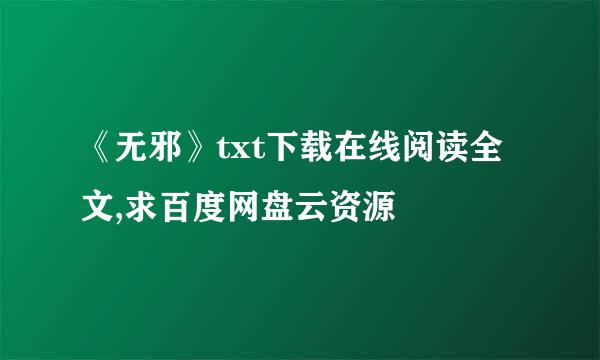 《无邪》txt下载在线阅读全文,求百度网盘云资源