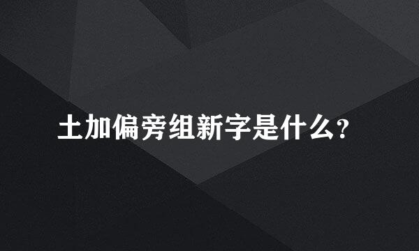 土加偏旁组新字是什么？