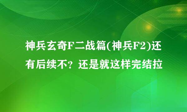 神兵玄奇F二战篇(神兵F2)还有后续不？还是就这样完结拉