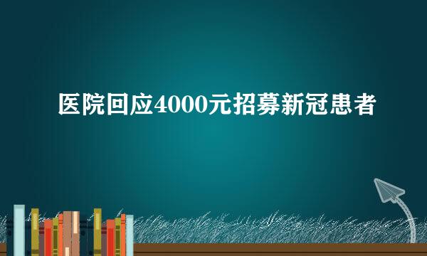 医院回应4000元招募新冠患者