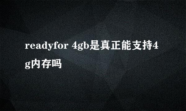 readyfor 4gb是真正能支持4g内存吗